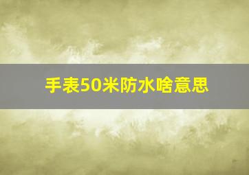 手表50米防水啥意思