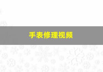 手表修理视频