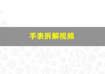 手表拆解视频