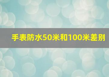 手表防水50米和100米差别