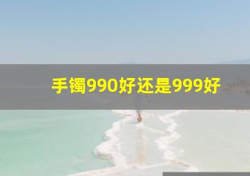 手镯990好还是999好