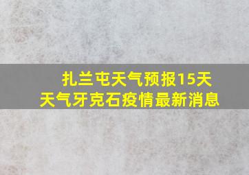 扎兰屯天气预报15天天气牙克石疫情最新消息