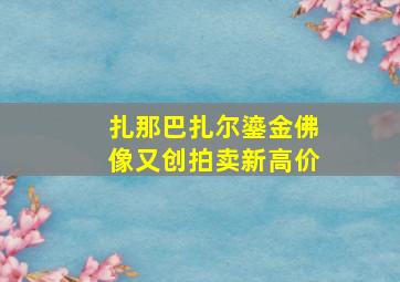 扎那巴扎尔鎏金佛像又创拍卖新高价