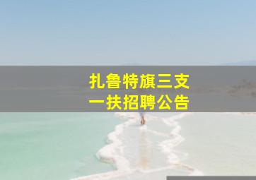 扎鲁特旗三支一扶招聘公告