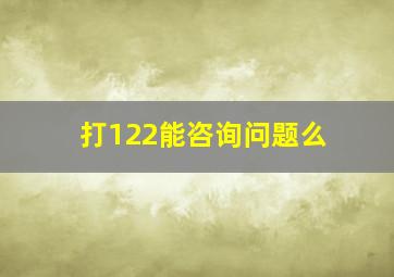 打122能咨询问题么