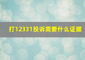 打12331投诉需要什么证据