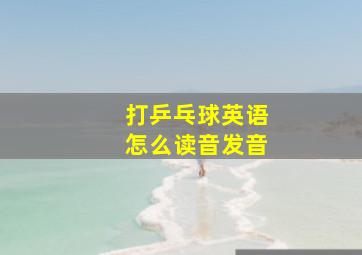 打乒乓球英语怎么读音发音