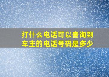 打什么电话可以查询到车主的电话号码是多少