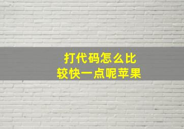 打代码怎么比较快一点呢苹果