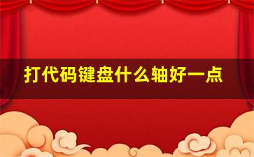 打代码键盘什么轴好一点