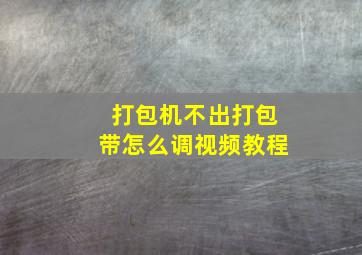 打包机不出打包带怎么调视频教程