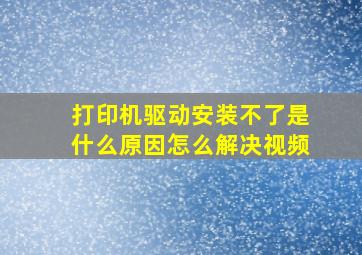 打印机驱动安装不了是什么原因怎么解决视频