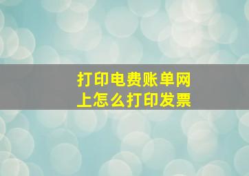 打印电费账单网上怎么打印发票