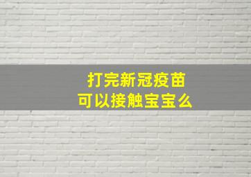 打完新冠疫苗可以接触宝宝么