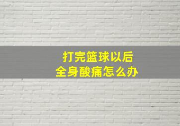 打完篮球以后全身酸痛怎么办