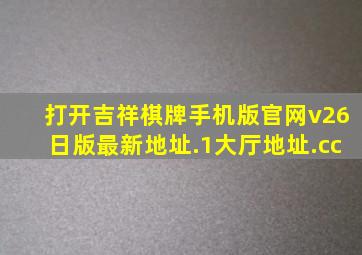 打开吉祥棋牌手机版官网v26日版最新地址.1大厅地址.cc