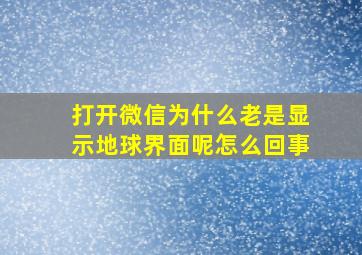 打开微信为什么老是显示地球界面呢怎么回事