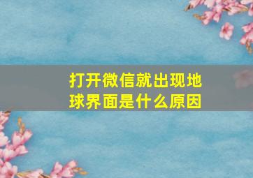 打开微信就出现地球界面是什么原因