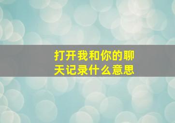 打开我和你的聊天记录什么意思