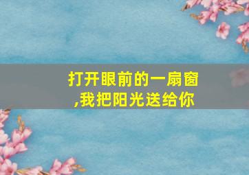 打开眼前的一扇窗,我把阳光送给你