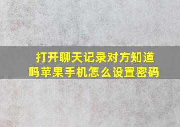 打开聊天记录对方知道吗苹果手机怎么设置密码