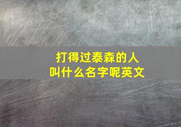 打得过泰森的人叫什么名字呢英文