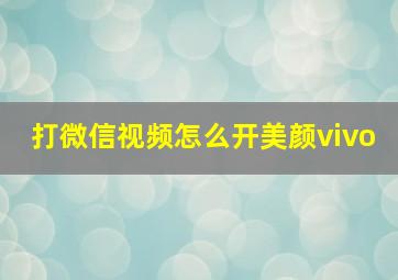 打微信视频怎么开美颜vivo