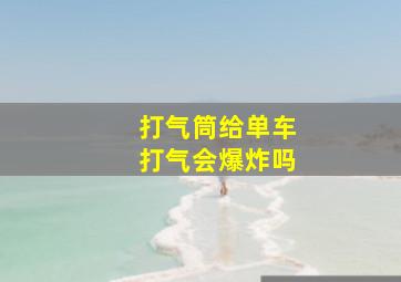 打气筒给单车打气会爆炸吗