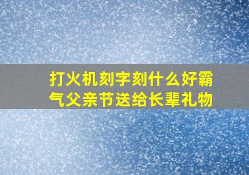 打火机刻字刻什么好霸气父亲节送给长辈礼物