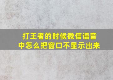 打王者的时候微信语音中怎么把窗口不显示出来