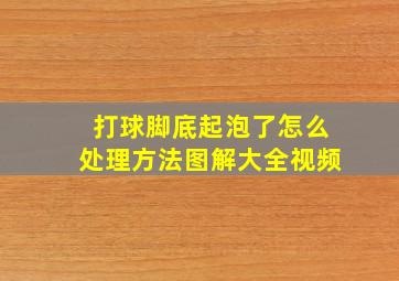 打球脚底起泡了怎么处理方法图解大全视频