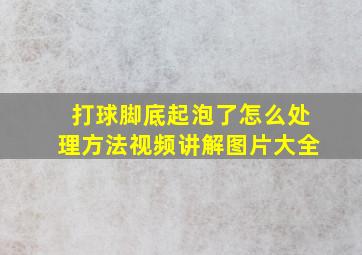 打球脚底起泡了怎么处理方法视频讲解图片大全