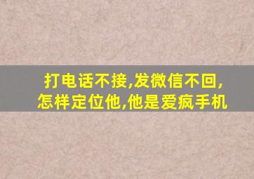 打电话不接,发微信不回,怎样定位他,他是爱疯手机