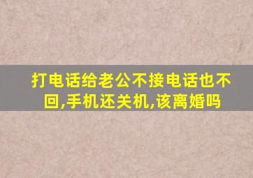 打电话给老公不接电话也不回,手机还关机,该离婚吗