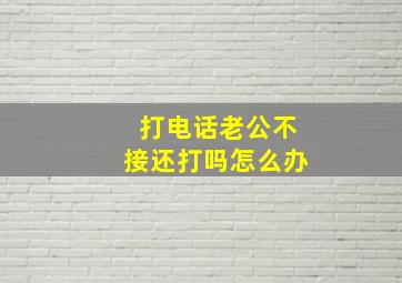 打电话老公不接还打吗怎么办