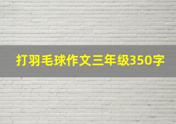 打羽毛球作文三年级350字