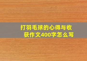 打羽毛球的心得与收获作文400字怎么写