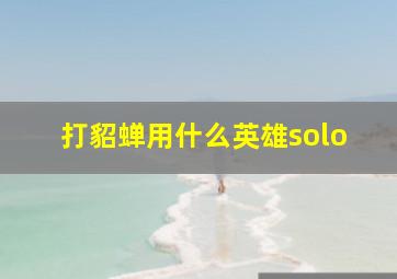 打貂蝉用什么英雄solo