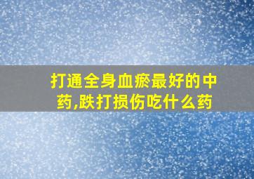 打通全身血瘀最好的中药,跌打损伤吃什么药