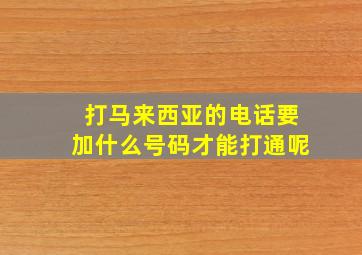 打马来西亚的电话要加什么号码才能打通呢