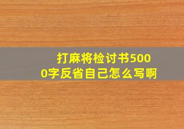 打麻将检讨书5000字反省自己怎么写啊