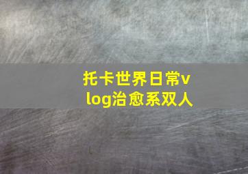 托卡世界日常vlog治愈系双人