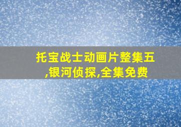 托宝战士动画片整集五,银河侦探,全集免费