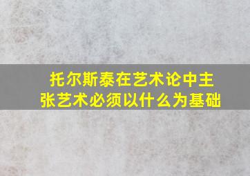 托尔斯泰在艺术论中主张艺术必须以什么为基础