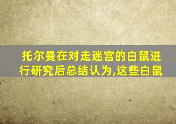 托尔曼在对走迷宫的白鼠进行研究后总结认为,这些白鼠