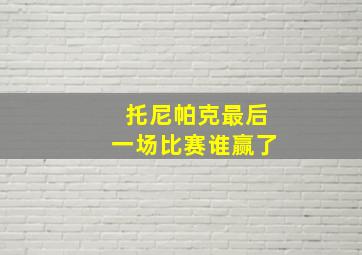 托尼帕克最后一场比赛谁赢了