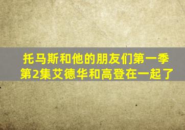 托马斯和他的朋友们第一季第2集艾德华和高登在一起了