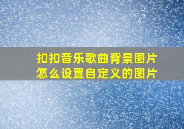 扣扣音乐歌曲背景图片怎么设置自定义的图片