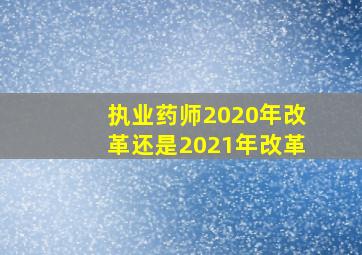 执业药师2020年改革还是2021年改革