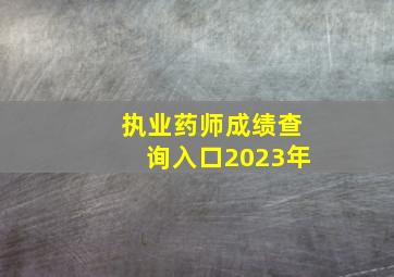 执业药师成绩查询入口2023年